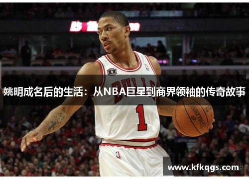 姚明成名后的生活：从NBA巨星到商界领袖的传奇故事