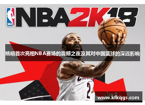 姚明首次亮相NBA赛场的震撼之夜及其对中国篮球的深远影响